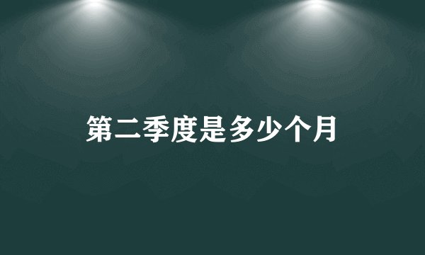 第二季度是多少个月