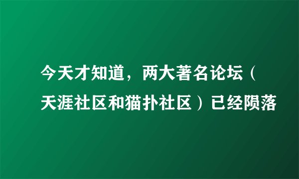 今天才知道，两大著名论坛（天涯社区和猫扑社区）已经陨落