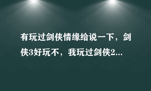 有玩过剑侠情缘给说一下，剑侠3好玩不，我玩过剑侠2，比起2，3怎么样？