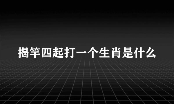 揭竿四起打一个生肖是什么