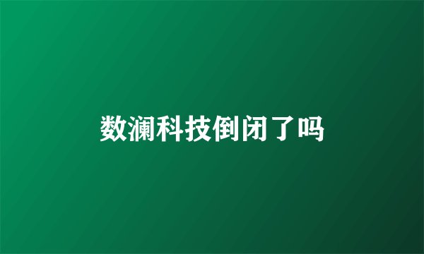数澜科技倒闭了吗