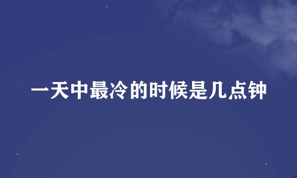 一天中最冷的时候是几点钟