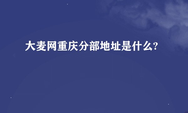 大麦网重庆分部地址是什么?