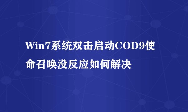 Win7系统双击启动COD9使命召唤没反应如何解决