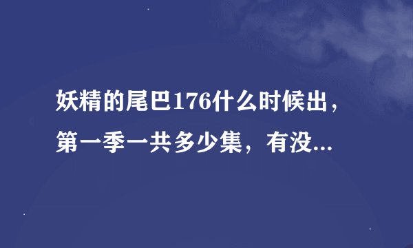 妖精的尾巴176什么时候出，第一季一共多少集，有没有完结，到底还有没有176集?超期待啊