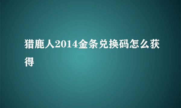 猎鹿人2014金条兑换码怎么获得