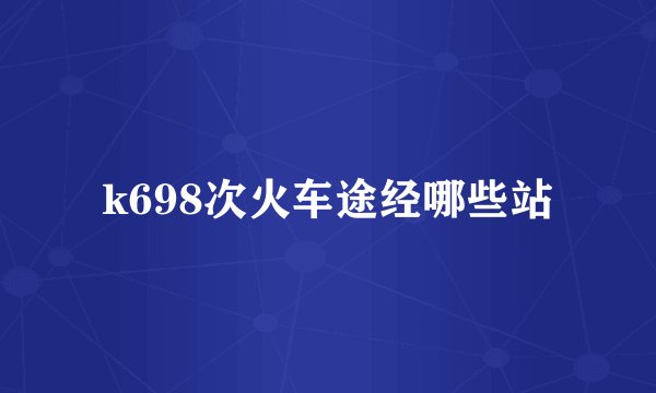 k698次火车途经哪些站