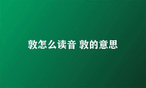 敦怎么读音 敦的意思