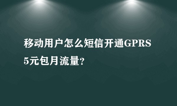 移动用户怎么短信开通GPRS 5元包月流量？