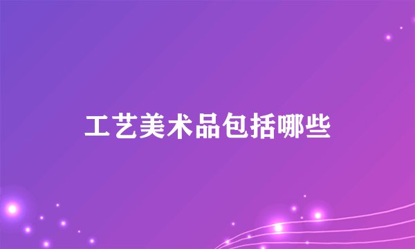 工艺美术品包括哪些