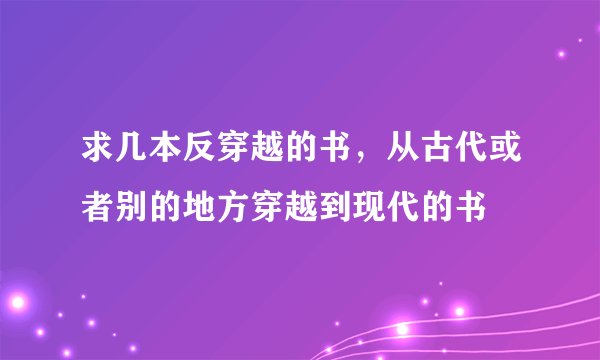 求几本反穿越的书，从古代或者别的地方穿越到现代的书