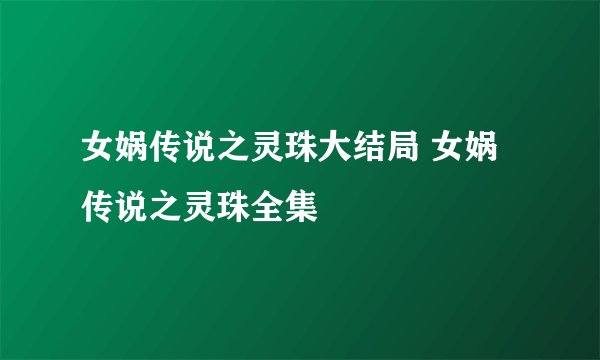 女娲传说之灵珠大结局 女娲传说之灵珠全集