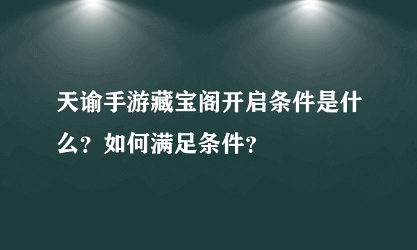 天谕手游藏宝阁开启条件是什么？如何满足条件？