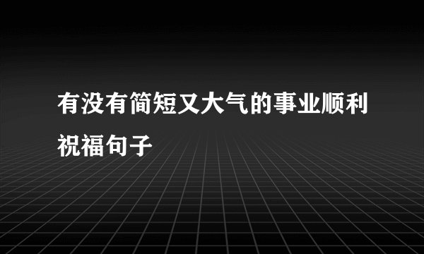 有没有简短又大气的事业顺利祝福句子