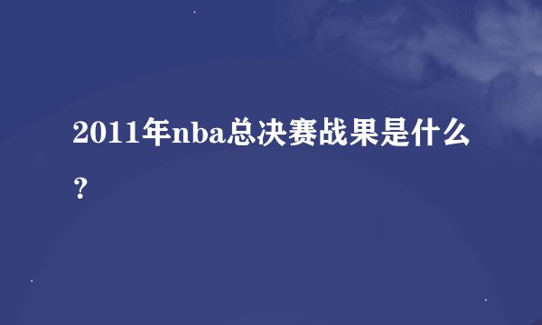 2011年nba总决赛战果是什么？