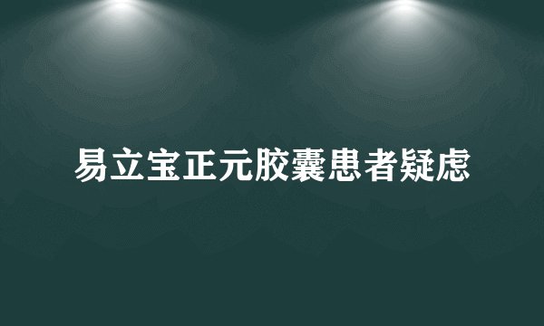 易立宝正元胶囊患者疑虑