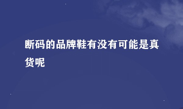 断码的品牌鞋有没有可能是真货呢