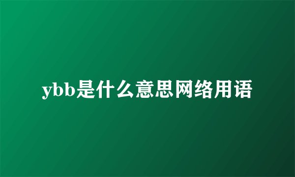 ybb是什么意思网络用语