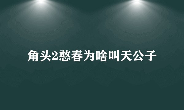 角头2憨春为啥叫天公子