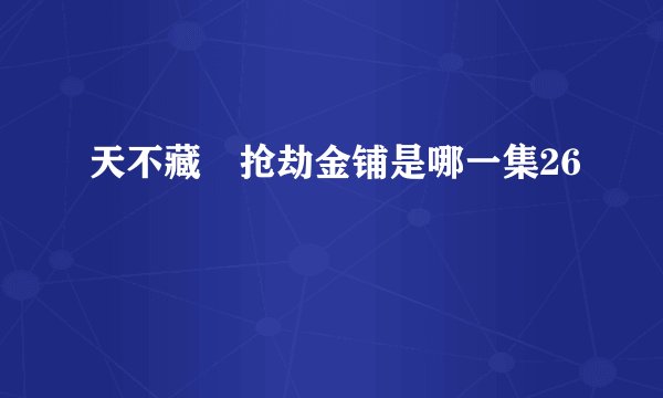 天不藏奷抢劫金铺是哪一集26