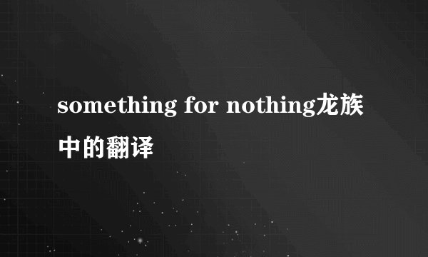 something for nothing龙族中的翻译