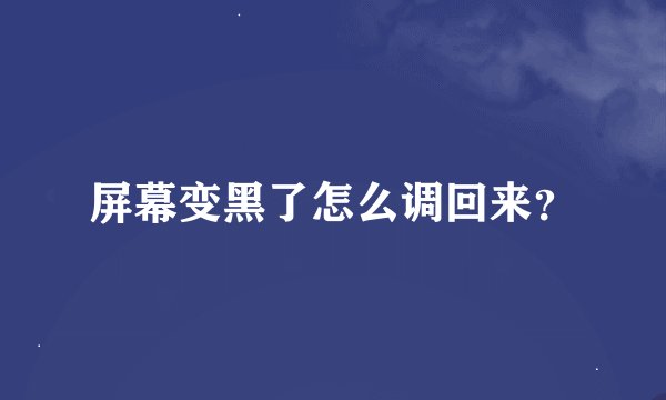 屏幕变黑了怎么调回来？