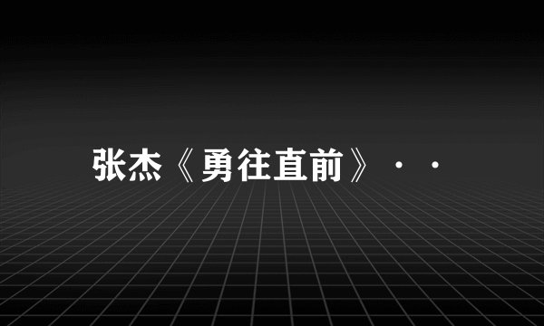 张杰《勇往直前》··