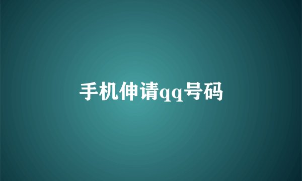 手机伸请qq号码