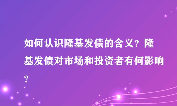 如何认识隆基发债的含义？隆基发债对市场和投资者有何影响？