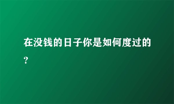 在没钱的日子你是如何度过的？