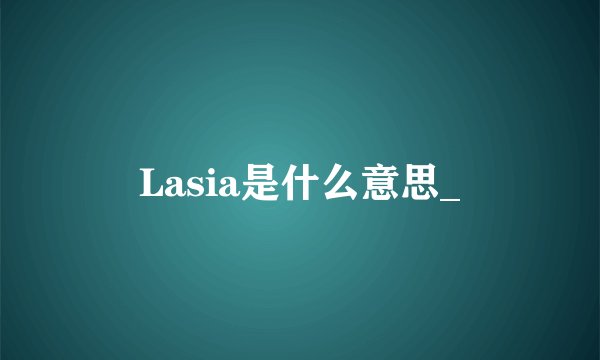 Lasia是什么意思_