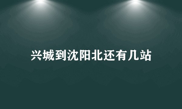兴城到沈阳北还有几站
