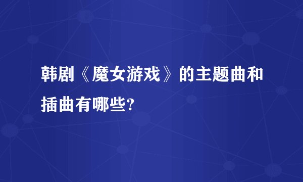 韩剧《魔女游戏》的主题曲和插曲有哪些?