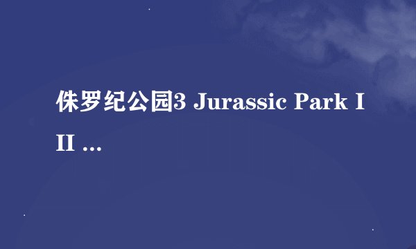 侏罗纪公园3 Jurassic Park III (2001)全集未删减高清版免费下载