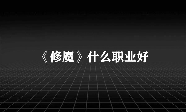 《修魔》什么职业好