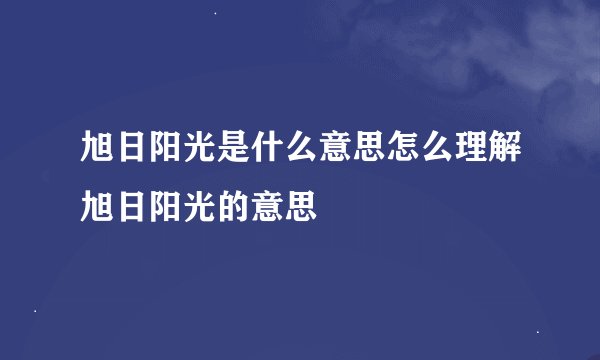 旭日阳光是什么意思怎么理解旭日阳光的意思