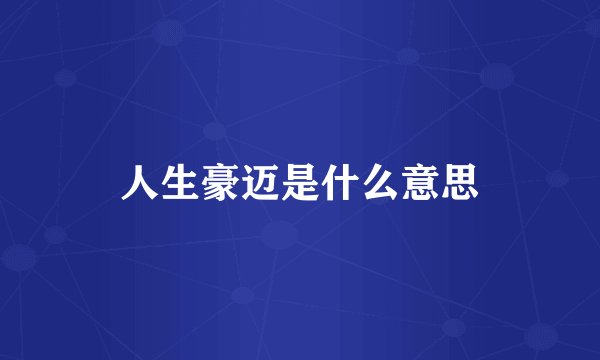 人生豪迈是什么意思