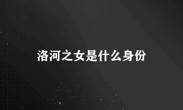 洛河之女是什么身份