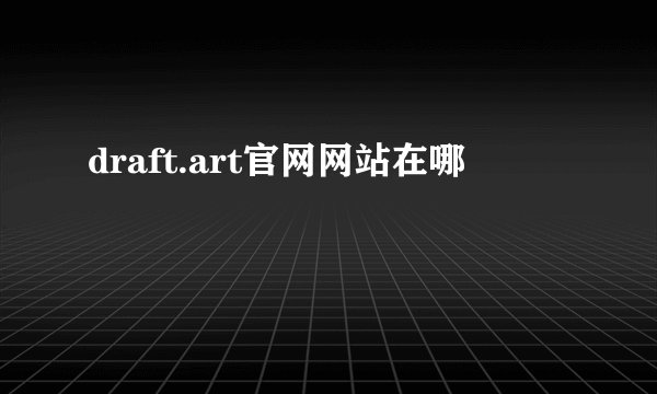 draft.art官网网站在哪