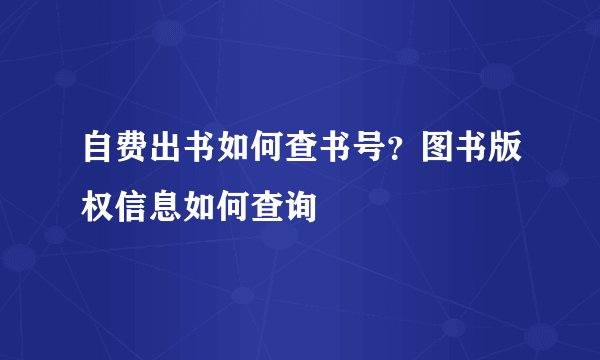 自费出书如何查书号？图书版权信息如何查询