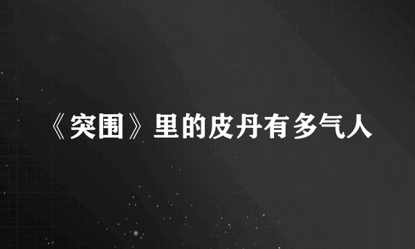 《突围》里的皮丹有多气人