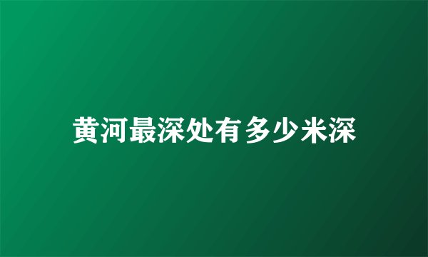 黄河最深处有多少米深