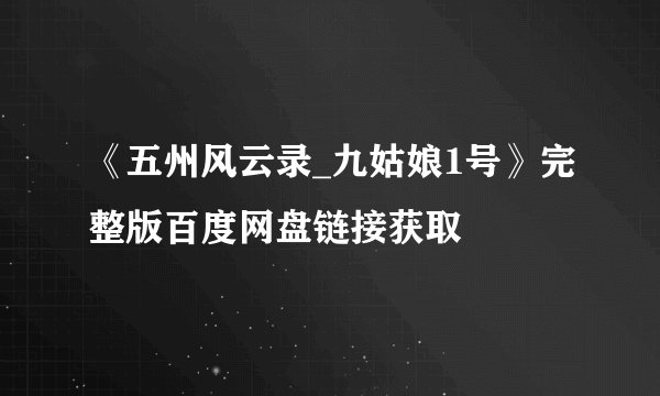 《五州风云录_九姑娘1号》完整版百度网盘链接获取
