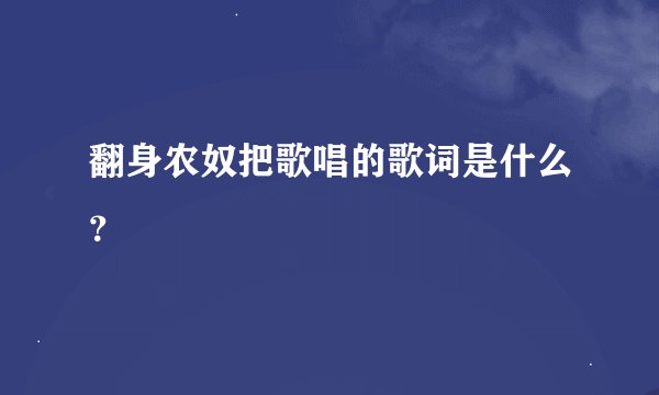 翻身农奴把歌唱的歌词是什么？