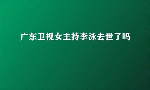 广东卫视女主持李泳去世了吗