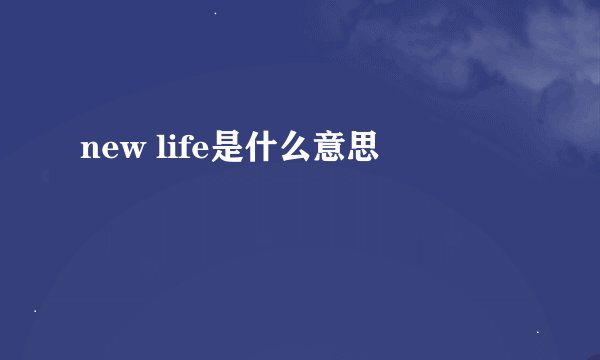new life是什么意思