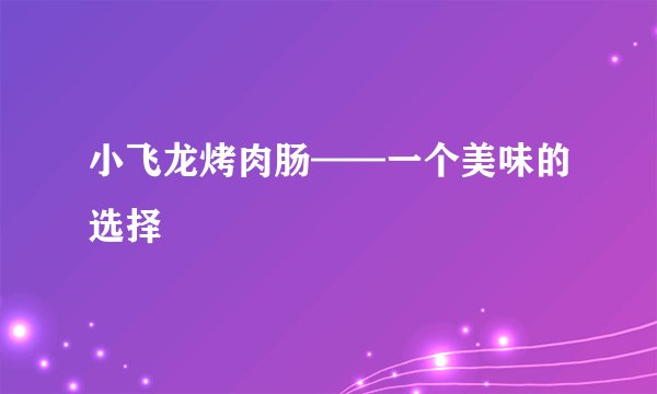 小飞龙烤肉肠——一个美味的选择