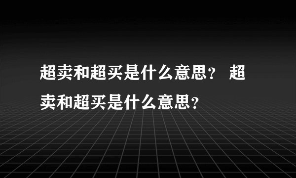 超卖和超买是什么意思？ 超卖和超买是什么意思？