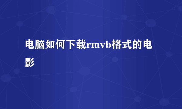 电脑如何下载rmvb格式的电影