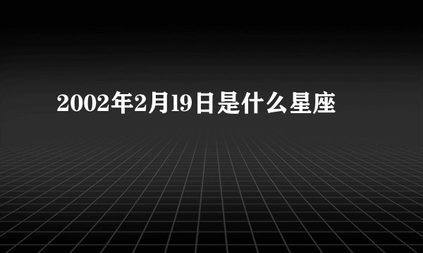 2002年2月l9日是什么星座